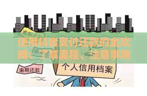 使用抖音支付还款的全攻略：了解流程、注意事项及常见问题解答