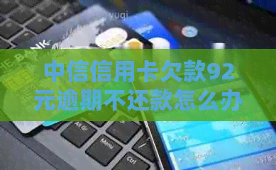 中信信用卡欠款92元逾期不还款怎么办？