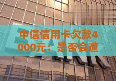 中信信用卡欠款4000元：是否会遭到法律诉讼？持卡人还款沟通情况分析