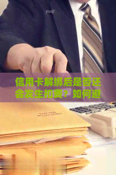 信用卡解绑后是否还会发生扣费？如何避免扣费？