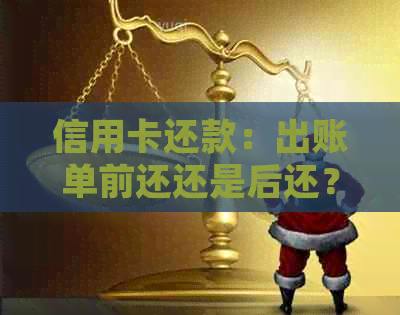 信用卡还款：出账单前还还是后还？了解详细步骤和注意事项