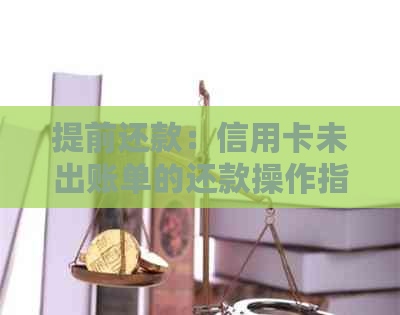 提前还款：信用卡未出账单的还款操作指南