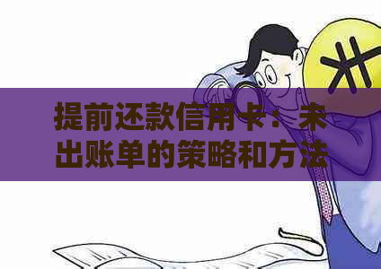 提前还款信用卡：未出账单的策略和方法