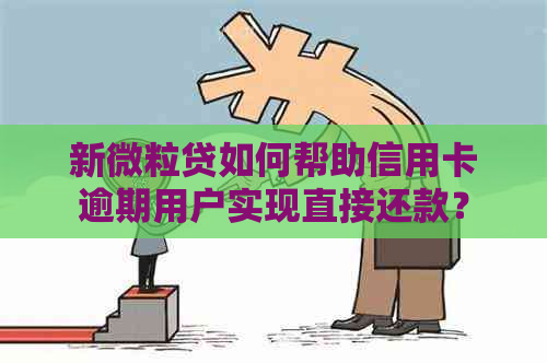 新微粒贷如何帮助信用卡逾期用户实现直接还款？