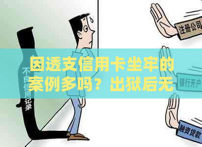 因透支信用卡坐牢的案例多吗？出狱后无力偿还怎么办