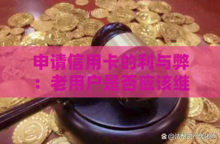 申请信用卡的利与弊：老用户是否应该继续申请？全面解析各种情况