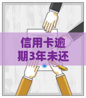 信用卡逾期3年未还款的后果与解决方法：是否会导致坐牢？