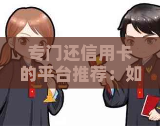 专门还信用卡的平台推荐：如何选择合适的信用卡还款?