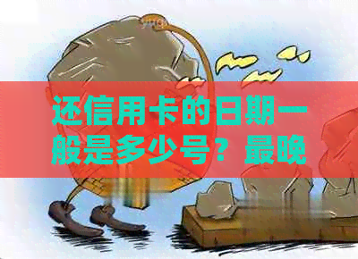 还信用卡的日期一般是多少号？最晚还款时间确定了吗？