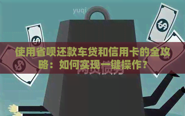 使用省呗还款车贷和信用卡的全攻略：如何实现一键操作？