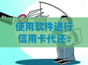 使用软件进行信用卡代还：安全、方便还是违法？了解全面信息以避免潜在风险