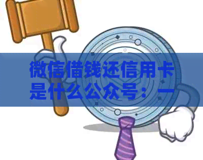 微信借钱还信用卡是什么公众号：一站式解决您的贷款还款需求