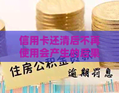 信用卡还清后不再使用会产生的后果及处理方法