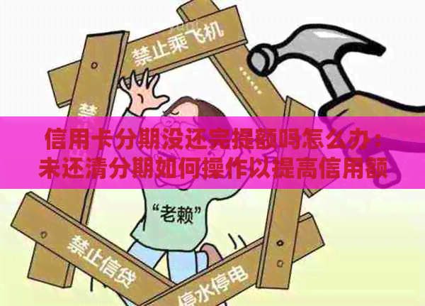 信用卡分期没还完提额吗怎么办：未还清分期如何操作以提高信用额度？