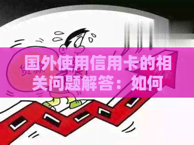 国外使用信用卡的相关问题解答：如何还款、手续费、限制等一网打尽