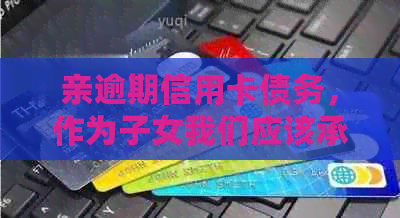 亲逾期信用卡债务，作为子女我们应该承担责任吗？