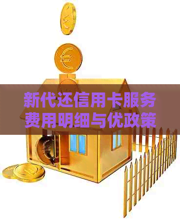 新代还信用卡服务费用明细与优政策，您想知道的一切在这里！