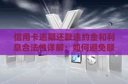 信用卡逾期还款违约金和利息合法性详解：如何避免额外费用并合理应对？