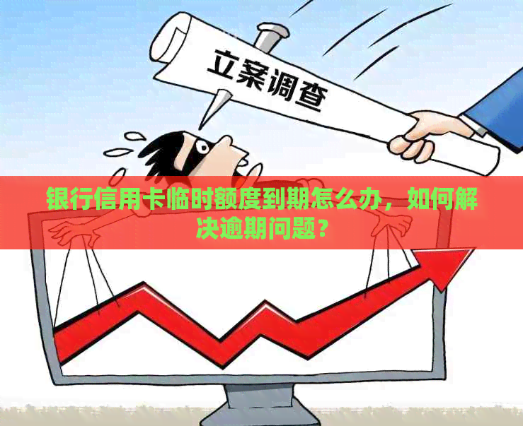 银行信用卡临时额度到期怎么办，如何解决逾期问题？