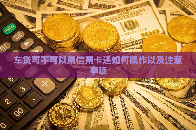 车贷可不可以用信用卡还如何操作以及注意事项