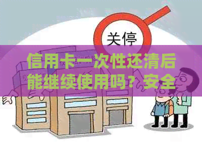 信用卡一次性还清后能继续使用吗？安全性如何保障？