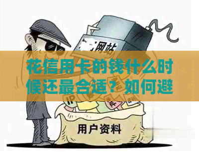 花信用卡的钱什么时候还最合适？如何避免逾期和利息费用