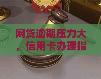 网贷逾期压力大，信用卡办理指南助您解决还款难题