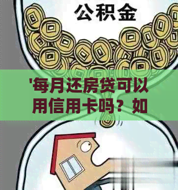 '每月还房贷可以用信用卡吗？如何操作？还款额度是多少？'