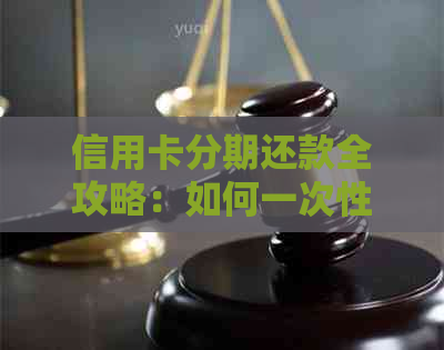 信用卡分期还款全攻略：如何一次性还清所有剩余款项