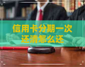 信用卡分期一次还清怎么还