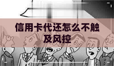 信用卡代还怎么不触及风控