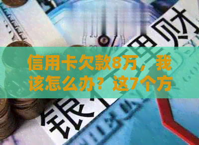 信用卡欠款8万，我该怎么办？这7个方法或能帮助你解决困境