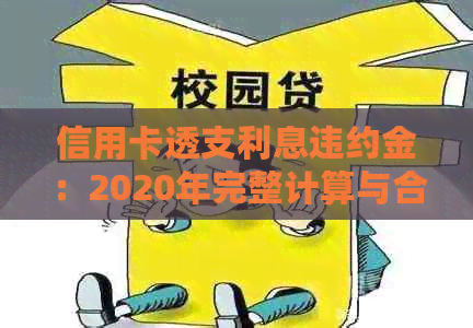 信用卡透支利息违约金：2020年完整计算与合法性详解