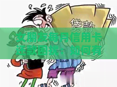 女朋友每月信用卡还款困扰：如何有效管理信用卡使用与还款？