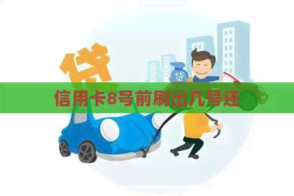 信用卡8号前刷出几号还