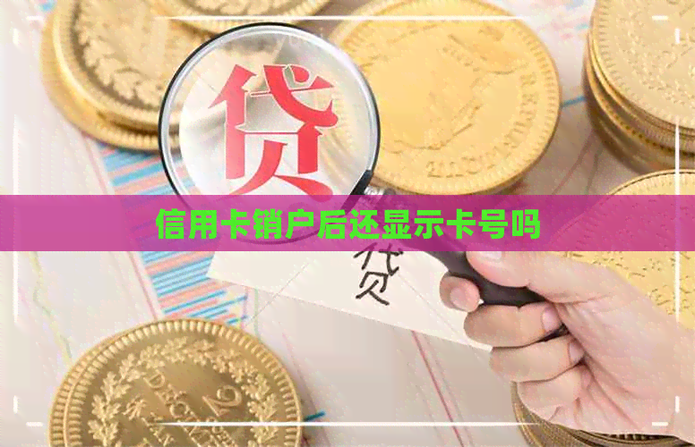 信用卡销户后还显示卡号吗