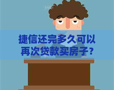 捷信还完多久可以再次贷款买房子？