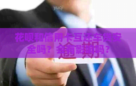 花呗和信用卡互还车贷安全吗？会有影响吗？