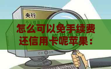 怎么可以免手续费还信用卡呢苹果：掌握实用技巧，轻松免费还款！