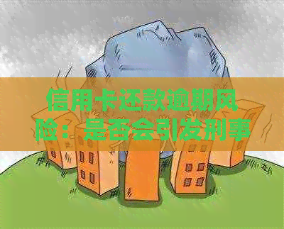 信用卡还款逾期风险：是否会引发刑事责任？