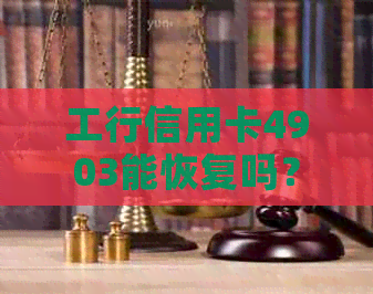 工行信用卡4903能恢复吗？多少钱？怎么办？