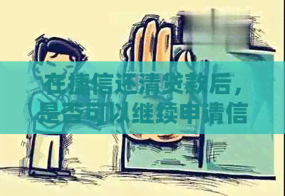 在捷信还清贷款后，是否可以继续申请信贷并再次借款？