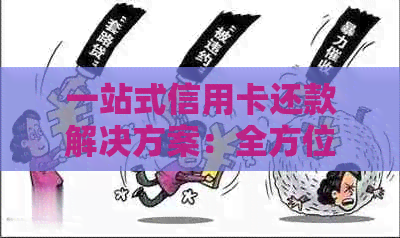 一站式信用卡还款解决方案：全方位帮助用户轻松代还、避免逾期费用