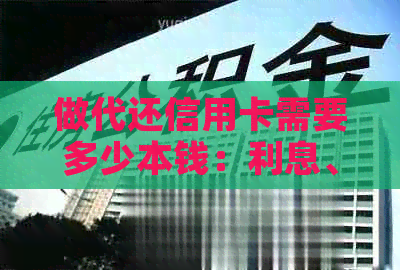 做代还信用卡需要多少本钱：利息、资金及注意事项