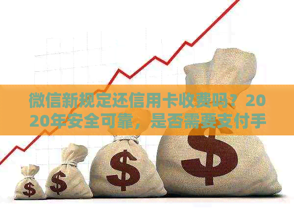 微信新规定还信用卡收费吗？2020年安全可靠，是否需要支付手续费？