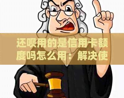 还呗用的是信用卡额度吗怎么用：解决使用问题和了解还款原理