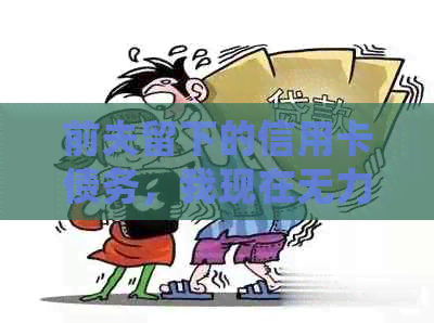 前夫留下的信用卡债务，我现在无力偿还，该如何处理？