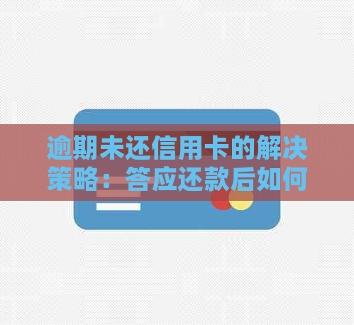 逾期未还信用卡的解决策略：答应还款后如何避免信用危机