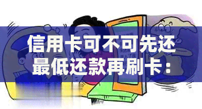 信用卡可不可先还更低还款再刷卡：只还更低还款额会怎么样？