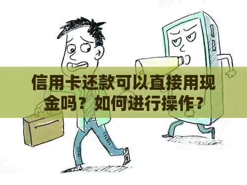 信用卡还款可以直接用现金吗？如何进行操作？